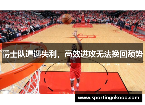爵士队遭遇失利，高效进攻无法挽回颓势